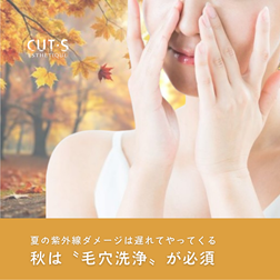 【CUT･Sエステ】秋は『毛穴洗浄』が必須！